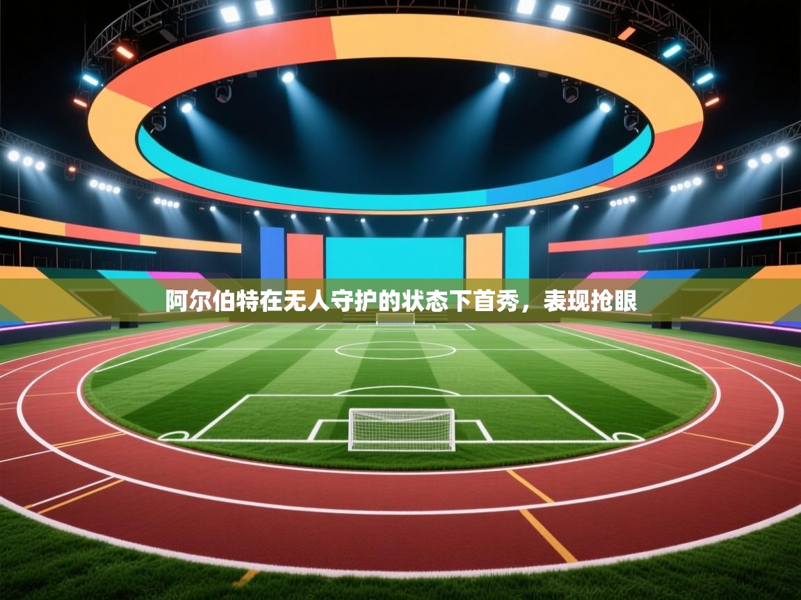 阿尔伯特在无人守护的状态下首秀,表现抢眼 第2张