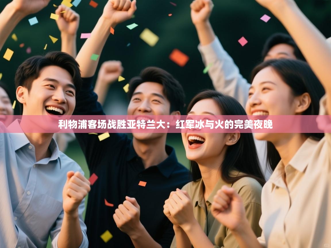 利物浦客场战胜亚特兰大：红军冰与火的完美夜晚  第2张